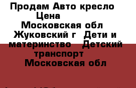 Продам Авто кресло › Цена ­ 2 000 - Московская обл., Жуковский г. Дети и материнство » Детский транспорт   . Московская обл.